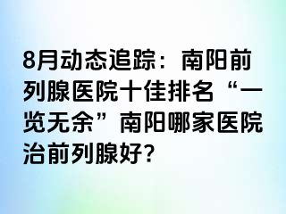 8月动态追踪：南阳前列腺医院十佳排名“一览无余”南阳哪家医院治前列腺好?