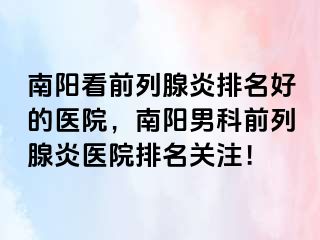 南阳看前列腺炎排名好的医院，南阳男科前列腺炎医院排名关注！