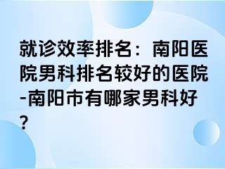 就诊效率排名：南阳医院男科排名较好的医院-南阳市有哪家男科好?