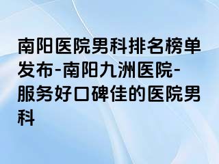 南阳医院男科排名榜单发布-南阳清大医院-服务好口碑佳的医院男科