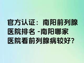 官方认证：南阳前列腺医院排名 -南阳哪家医院看前列腺病较好?