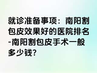 就诊准备事项：南阳割包皮效果好的医院排名-南阳割包皮手术一般多少钱?