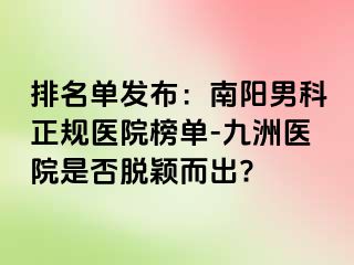 排名单发布：南阳男科正规医院榜单-清大医院是否脱颖而出?