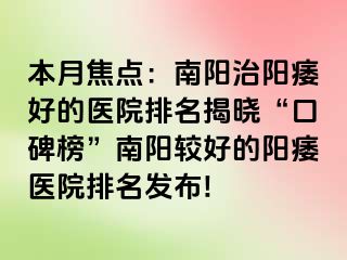 本月焦点：南阳治阳痿好的医院排名揭晓“口碑榜”南阳较好的阳痿医院排名发布!