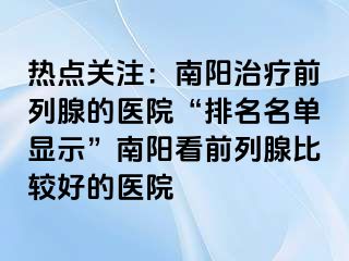 热点关注：南阳治疗前列腺的医院“排名名单显示”南阳看前列腺比较好的医院