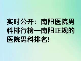 实时公开：南阳医院男科排行榜—南阳正规的医院男科排名!