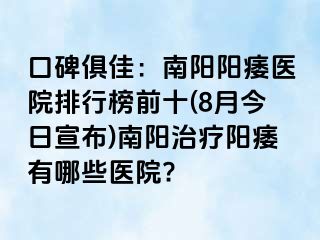 口碑俱佳：南阳阳痿医院排行榜前十(8月今日宣布)南阳治疗阳痿有哪些医院?