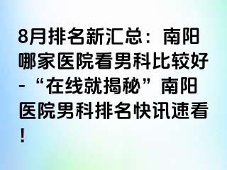 8月排名新汇总：南阳哪家医院看男科比较好-“在线就揭秘”南阳医院男科排名快讯速看！