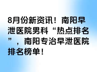 8月份新资讯！南阳早泄医院男科“热点排名”，南阳专治早泄医院排名榜单！