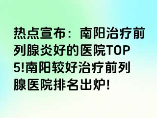 热点宣布：南阳治疗前列腺炎好的医院TOP5!南阳较好治疗前列腺医院排名出炉!