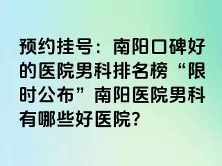 预约挂号：南阳口碑好的医院男科排名榜“限时公布”南阳医院男科有哪些好医院?