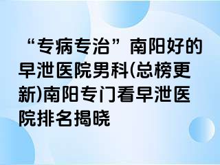 “专病专治”南阳好的早泄医院男科(总榜更新)南阳专门看早泄医院排名揭晓