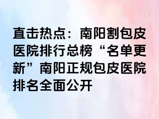 直击热点：南阳割包皮医院排行总榜“名单更新”南阳正规包皮医院排名全面公开