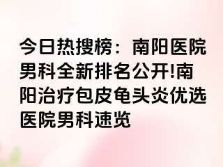 今日热搜榜：南阳医院男科全新排名公开!南阳治疗包皮龟头炎优选医院男科速览