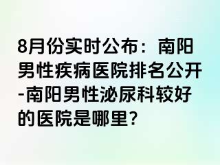 8月份实时公布：南阳男性疾病医院排名公开-南阳男性泌尿科较好的医院是哪里?