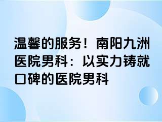 温馨的服务！南阳清大医院男科：以实力铸就口碑的医院男科