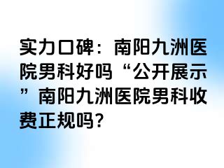 实力口碑：南阳清大医院男科好吗“公开展示”南阳清大医院男科收费正规吗?