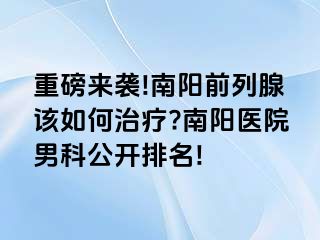 重磅来袭!南阳前列腺该如何治疗?南阳医院男科公开排名!