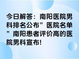 今日解答：南阳医院男科排名公布”医院名单”南阳患者评价高的医院男科宣布!