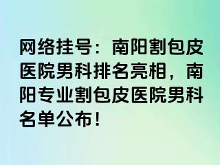 网络挂号：南阳割包皮医院男科排名亮相，南阳专业割包皮医院男科名单公布！