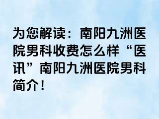 为您解读：南阳清大医院男科收费怎么样“医讯”南阳清大医院男科简介！