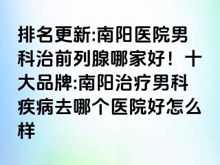 排名更新:南阳医院男科治前列腺哪家好！十大品牌:南阳治疗男科疾病去哪个医院好怎么样