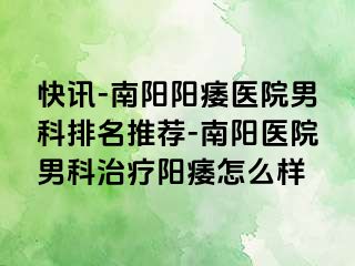 快讯-南阳阳痿医院男科排名推荐-南阳医院男科治疗阳痿怎么样