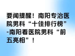 要闻提醒！南阳专治医院男科“十佳排行榜”-南阳看医院男科“前五亮相”！