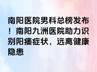 南阳医院男科总榜发布！南阳清大医院助力识别阳痿症状，远离健康隐患