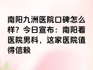 南阳清大医院口碑怎么样？今日宣布：南阳看医院男科，这家医院值得信赖