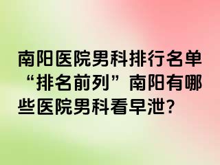 南阳医院男科排行名单“排名前列”南阳有哪些医院男科看早泄?