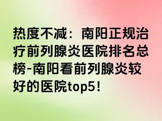 热度不减：南阳正规治疗前列腺炎医院排名总榜-南阳看前列腺炎较好的医院top5！