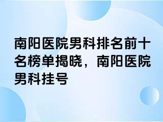 南阳医院男科排名前十名榜单揭晓，南阳医院男科挂号