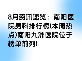 8月资讯速览：南阳医院男科排行榜(本周热点)南阳清大医院位于榜单前列!