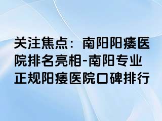 关注焦点：南阳阳痿医院排名亮相-南阳专业正规阳痿医院口碑排行