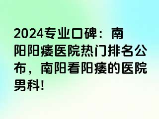 2024专业口碑：南阳阳痿医院热门排名公布，南阳看阳痿的医院男科!