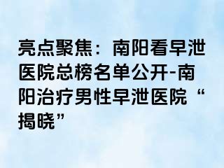 亮点聚焦：南阳看早泄医院总榜名单公开-南阳治疗男性早泄医院“揭晓”