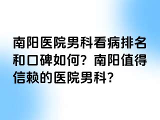 南阳医院男科看病排名和口碑如何？南阳值得信赖的医院男科?