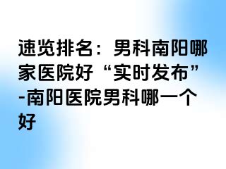 速览排名：男科南阳哪家医院好“实时发布”-南阳医院男科哪一个好