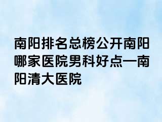 南阳排名总榜公开南阳哪家医院男科好点—南阳清大医院