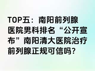 TOP五：南阳前列腺医院男科排名“公开宣布”南阳清大医院治疗前列腺正规可信吗?