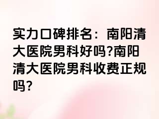 实力口碑排名：南阳清大医院男科好吗?南阳清大医院男科收费正规吗?