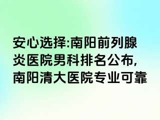 安心选择:南阳前列腺炎医院男科排名公布,南阳清大医院专业可靠