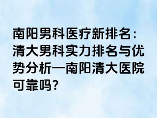 南阳男科医疗新排名：清大男科实力排名与优势分析—南阳清大医院可靠吗?