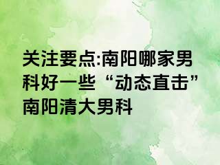 关注要点:南阳哪家男科好一些“动态直击”南阳清大男科